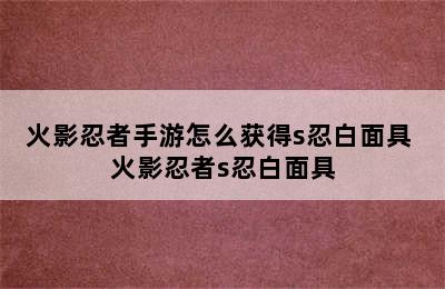 火影忍者手游怎么获得s忍白面具 火影忍者s忍白面具